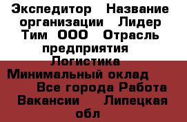 Экспедитор › Название организации ­ Лидер Тим, ООО › Отрасль предприятия ­ Логистика › Минимальный оклад ­ 13 000 - Все города Работа » Вакансии   . Липецкая обл.